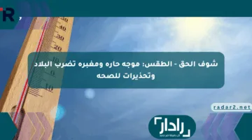 شوف الحق – الطقس: موجة حارة ومغبرة تضرب البلاد وتحذيرات للصحة